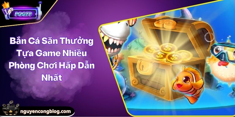 Bắn Cá Săn Thưởng Tựa Game Nhiều Phòng Chơi Hấp Dẫn Nhất 1 Bắn cá săn thưởng